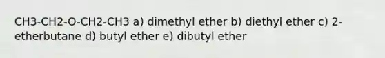 CH3-CH2-O-CH2-CH3 a) dimethyl ether b) diethyl ether c) 2-etherbutane d) butyl ether e) dibutyl ether