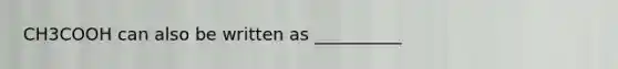 CH3COOH can also be written as __________