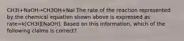 CH3I+NaOH→CH3OH+NaI The rate of the reaction represented by the chemical equation shown above is expressed as rate=k[CH3I][NaOH]. Based on this information, which of the following claims is correct?