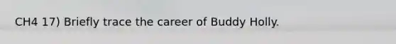 CH4 17) Briefly trace the career of Buddy Holly.