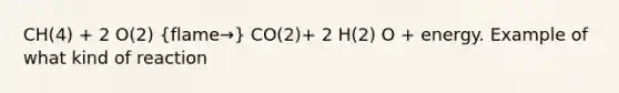 CH(4) + 2 O(2) (flame→) CO(2)+ 2 H(2) O + energy. Example of what kind of reaction