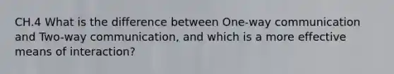 CH.4 What is the difference between One-way communication and Two-way communication, and which is a more effective means of interaction?