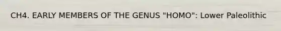 CH4. EARLY MEMBERS OF THE GENUS "HOMO": Lower Paleolithic
