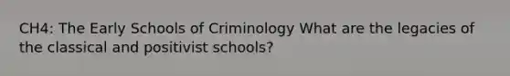 CH4: The Early Schools of Criminology What are the legacies of the classical and positivist schools?