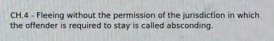 CH.4 - Fleeing without the permission of the jurisdiction in which the offender is required to stay is called absconding.