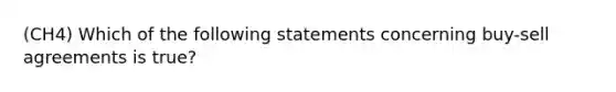 (CH4) Which of the following statements concerning buy-sell agreements is true?