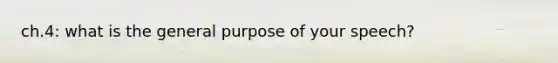 ch.4: what is the general purpose of your speech?