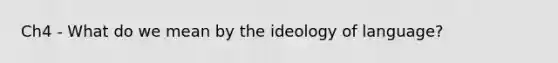 Ch4 - What do we mean by the ideology of language?