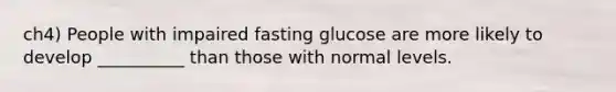 ch4) People with impaired fasting glucose are more likely to develop __________ than those with normal levels.