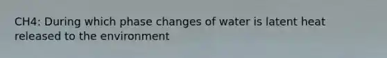 CH4: During which phase changes of water is latent heat released to the environment