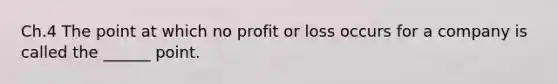 Ch.4 The point at which no profit or loss occurs for a company is called the ______ point.