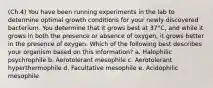 (Ch.4) You have been running experiments in the lab to determine optimal growth conditions for your newly discovered bacterium. You determine that it grows best at 37°C, and while it grows in both the presence or absence of oxygen, it grows better in the presence of oxygen. Which of the following best describes your organism based on this information? a. Halophilic psychrophile b. Aerotolerant mesophile c. Aerotolerant hyperthermophile d. Facultative mesophile e. Acidophilic mesophile