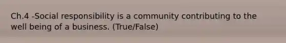 Ch.4 -Social responsibility is a community contributing to the well being of a business. (True/False)