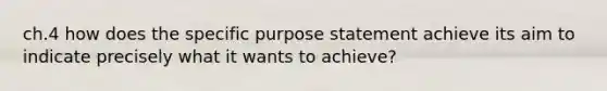 ch.4 how does the specific purpose statement achieve its aim to indicate precisely what it wants to achieve?