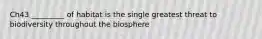 Ch43 _________ of habitat is the single greatest threat to biodiversity throughout the biosphere