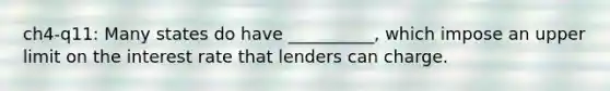 ch4-q11: Many states do have __________, which impose an upper limit on the interest rate that lenders can charge.