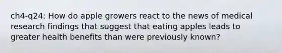 ch4-q24: How do apple growers react to the news of medical research findings that suggest that eating apples leads to greater health benefits than were previously known?