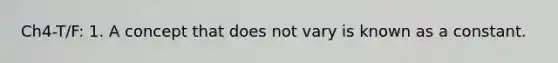 Ch4-T/F: 1. A concept that does not vary is known as a constant.