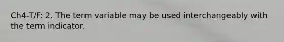 Ch4-T/F: 2. The term variable may be used interchangeably with the term indicator.