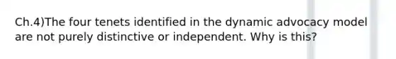 Ch.4)The four tenets identified in the dynamic advocacy model are not purely distinctive or independent. Why is this?