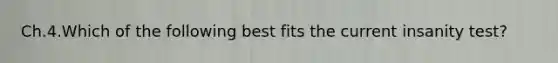 Ch.4.Which of the following best fits the current insanity test?