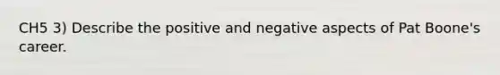 CH5 3) Describe the positive and negative aspects of Pat Boone's career.