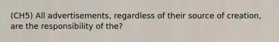 (CH5) All advertisements, regardless of their source of creation, are the responsibility of the?