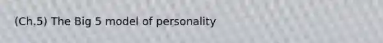 (Ch.5) The Big 5 model of personality