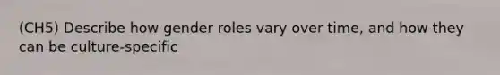 (CH5) Describe how gender roles vary over time, and how they can be culture-specific