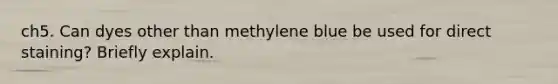 ch5. Can dyes other than methylene blue be used for direct staining? Briefly explain.