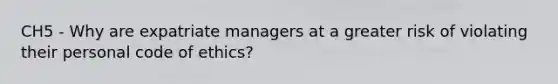 CH5 - Why are expatriate managers at a greater risk of violating their personal code of ethics?