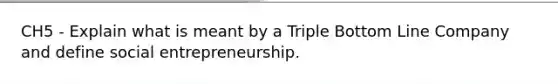 CH5 - Explain what is meant by a Triple Bottom Line Company and define social entrepreneurship.