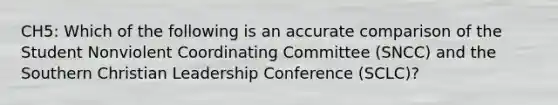 CH5: Which of the following is an accurate comparison of the Student Nonviolent Coordinating Committee (SNCC) and the Southern Christian Leadership Conference (SCLC)?