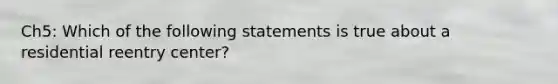 Ch5: Which of the following statements is true about a residential reentry center?