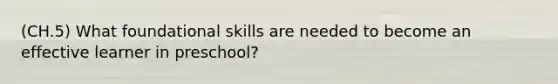 (CH.5) What foundational skills are needed to become an effective learner in preschool?