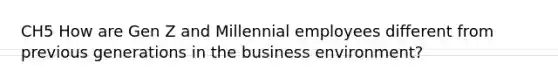 CH5 How are Gen Z and Millennial employees different from previous generations in the business environment?