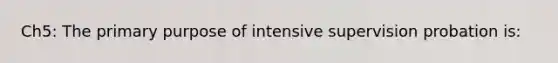 Ch5: The primary purpose of intensive supervision probation is: