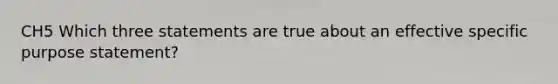CH5 Which three statements are true about an effective specific purpose statement?