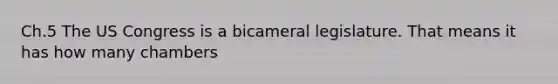 Ch.5 The US Congress is a bicameral legislature. That means it has how many chambers