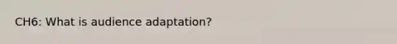 CH6: What is audience adaptation?