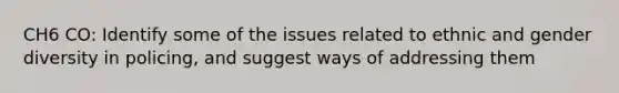 CH6 CO: Identify some of the issues related to ethnic and gender diversity in policing, and suggest ways of addressing them