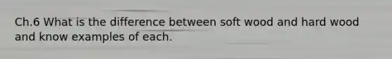Ch.6 What is the difference between soft wood and hard wood and know examples of each.