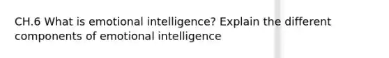 CH.6 What is emotional intelligence? Explain the different components of emotional intelligence