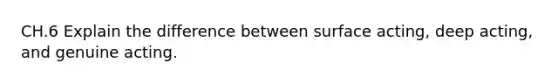 CH.6 Explain the difference between surface acting, deep acting, and genuine acting.