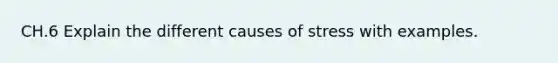 CH.6 Explain the different causes of stress with examples.