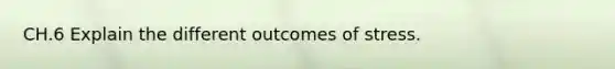 CH.6 Explain the different outcomes of stress.