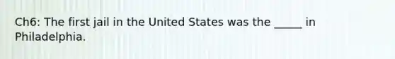 Ch6: The first jail in the United States was the _____ in Philadelphia.