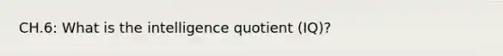 CH.6: What is the intelligence quotient (IQ)?