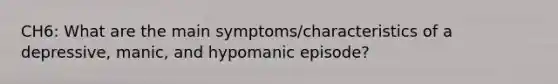 CH6: What are the main symptoms/characteristics of a depressive, manic, and hypomanic episode?