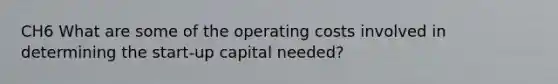 CH6 What are some of the operating costs involved in determining the start-up capital needed?